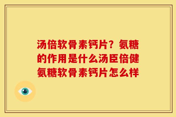 汤倍软骨素钙片？氨糖的作用是什么汤臣倍健氨糖软骨素钙片怎么样