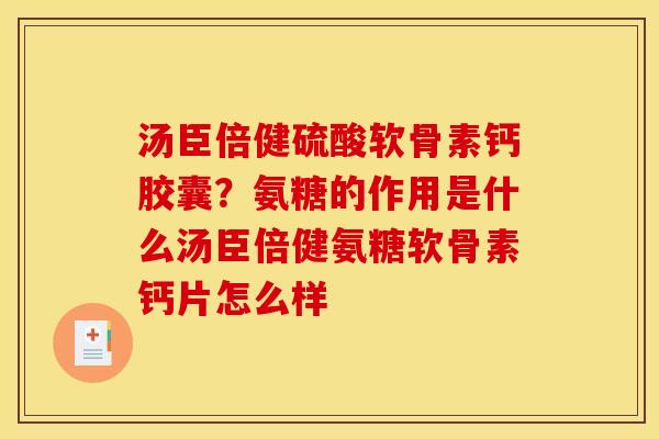 汤臣倍健硫酸软骨素钙胶囊？氨糖的作用是什么汤臣倍健氨糖软骨素钙片怎么样