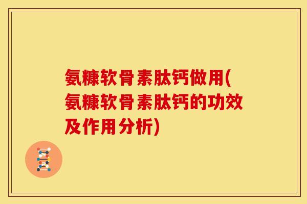 氨糠软骨素肽钙做用(氨糠软骨素肽钙的功效及作用分析)