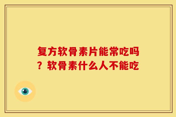 复方软骨素片能常吃吗？软骨素什么人不能吃