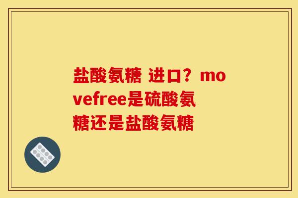 盐酸氨糖 进口？movefree是硫酸氨糖还是盐酸氨糖