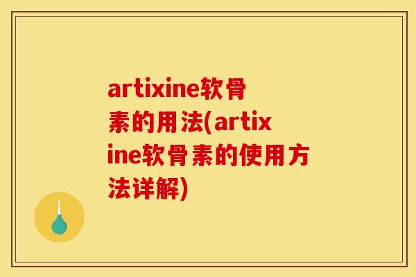 artixine软骨素的用法(artixine软骨素的使用方法详解)