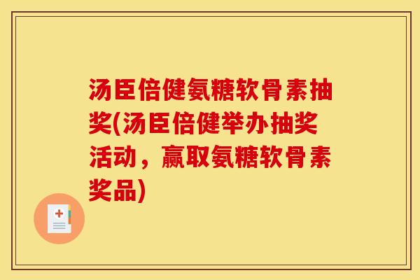 汤臣倍健氨糖软骨素抽奖(汤臣倍健举办抽奖活动,赢取氨糖软骨素奖品) 汤臣倍健氨糖软骨素抽奖(汤臣倍健举办抽奖活动,赢取氨糖软骨素奖品)