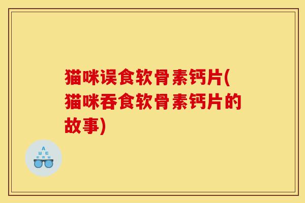 猫咪误食软骨素钙片(猫咪吞食软骨素钙片的故事)