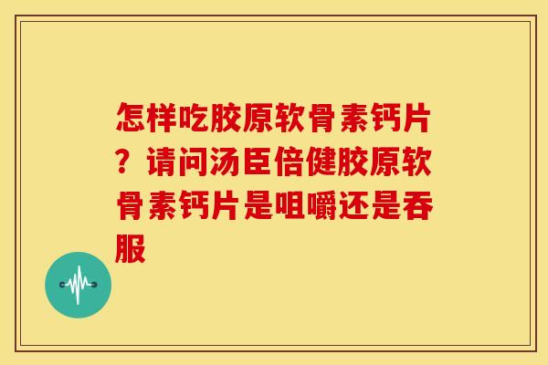 怎样吃胶原软骨素钙片？请问汤臣倍健胶原软骨素钙片是咀嚼还是吞服