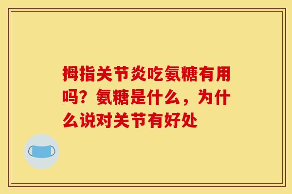 拇指关节炎吃氨糖有用吗？氨糖是什么，为什么说对关节有好处