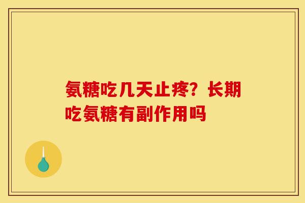 氨糖吃几天止疼？长期吃氨糖有副作用吗