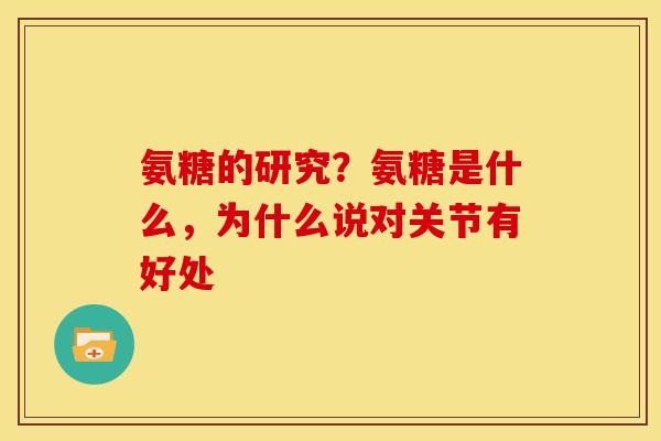 氨糖的研究？氨糖是什么，为什么说对关节有好处