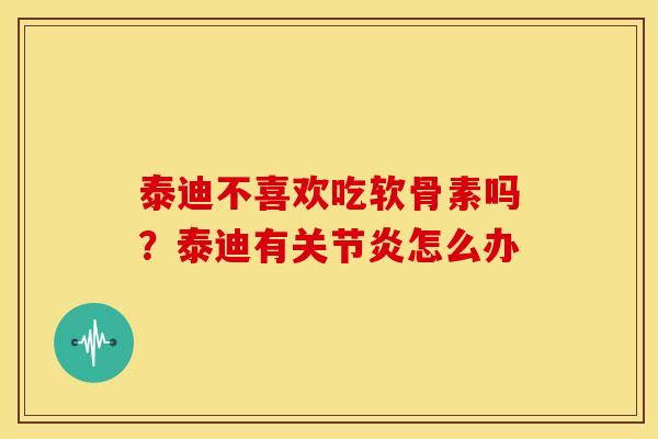 泰迪不喜欢吃软骨素吗?泰迪有怎么办 泰迪不喜欢吃软骨素吗?泰迪有怎么办