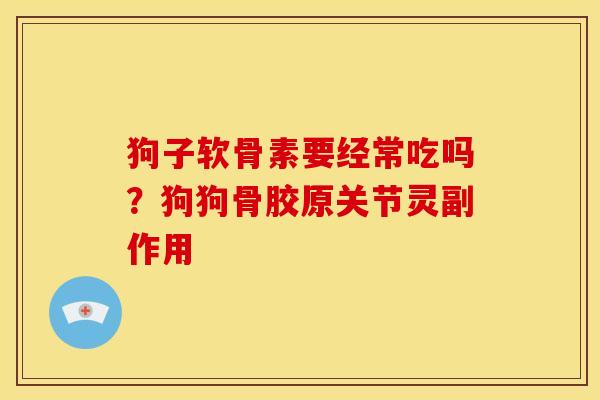 狗子软骨素要经常吃吗？狗狗骨胶原关节灵副作用