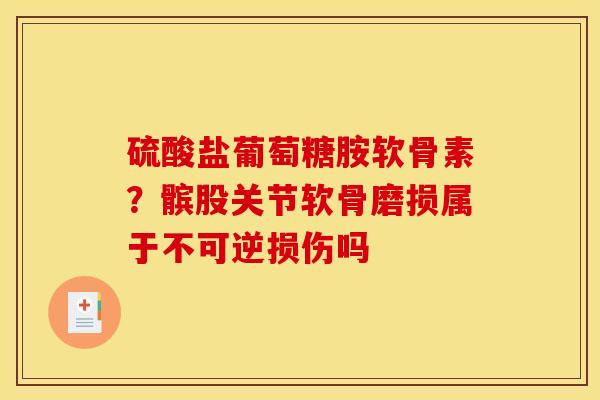 硫酸盐葡萄糖胺软骨素？髌股关节软骨磨损属于不可逆损伤吗