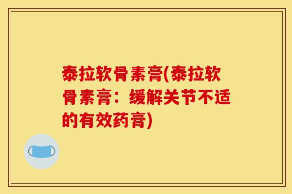 泰拉软骨素膏(泰拉软骨素膏：缓解关节不适的有效药膏)