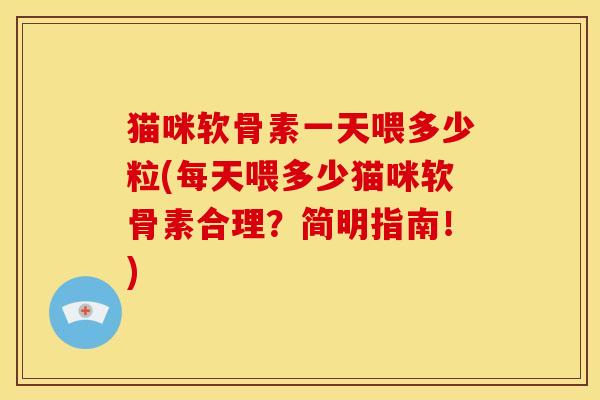 猫咪软骨素一天喂多少粒(每天喂多少猫咪软骨素合理？简明指南！)