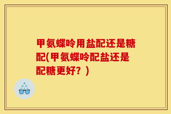 甲氨蝶呤用盐配还是糖配(甲氨蝶呤配盐还是配糖更好？)