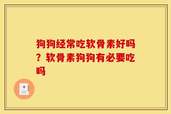 狗狗经常吃软骨素好吗？软骨素狗狗有必要吃吗