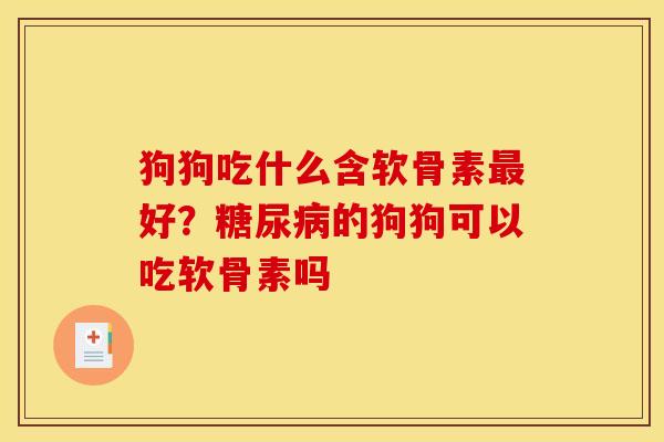 狗狗吃什么含软骨素最好？糖尿病的狗狗可以吃软骨素吗