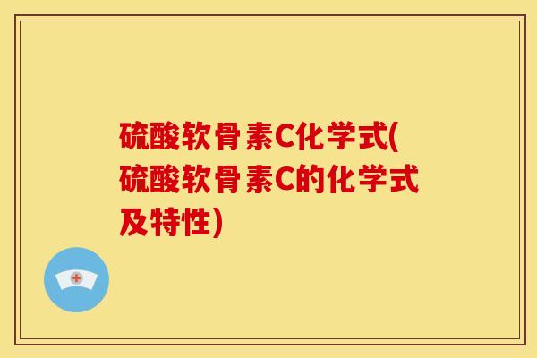 硫酸软骨素C化学式(硫酸软骨素C的化学式及特性) 硫酸软骨素C化学式(硫酸软骨素C的化学式及特性)