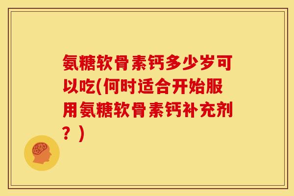 氨糖软骨素钙多少岁可以吃(何时适合开始服用氨糖软骨素钙补充剂?) 氨糖软骨素钙多少岁可以吃(何时适合开始服用氨糖软骨素钙补充剂?)