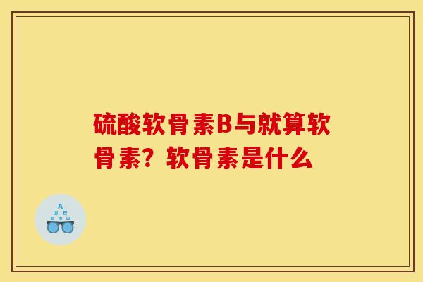 硫酸软骨素B与就算软骨素？软骨素是什么