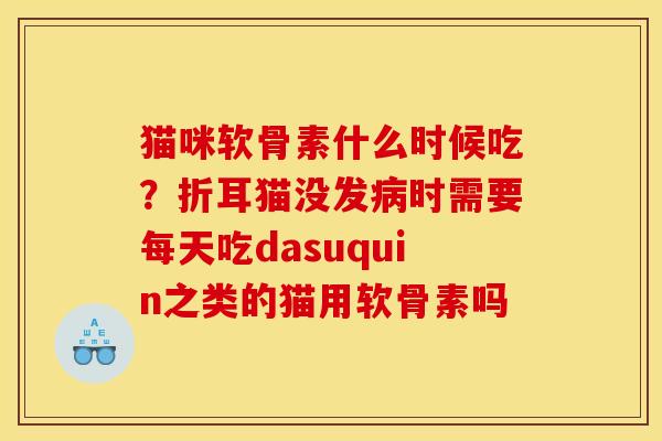 猫咪软骨素什么时候吃？折耳猫没发病时需要每天吃dasuquin之类的猫用软骨素吗