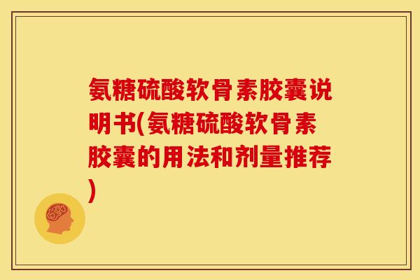 氨糖硫酸软骨素胶囊说明书(氨糖硫酸软骨素胶囊的用法和剂量推荐)