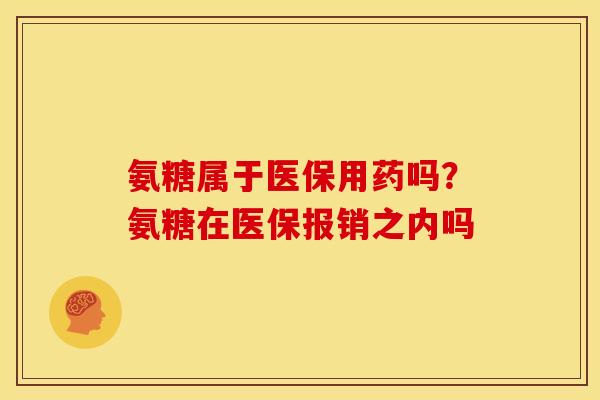 氨糖属于医保用药吗？氨糖在医保报销之内吗