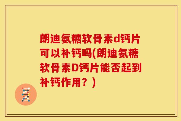 朗迪氨糖软骨素d钙片可以补钙吗(朗迪氨糖软骨素D钙片能否起到补钙作用？)
