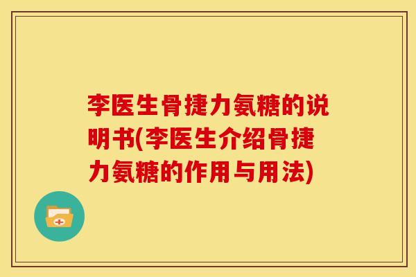 李医生骨捷力氨糖的说明书(李医生介绍骨捷力氨糖的作用与用法) 李医生骨捷力氨糖的说明书(李医生介绍骨捷力氨糖的作用与用法)
