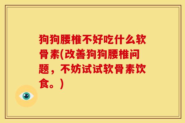 狗狗腰椎不好吃什么软骨素(改善狗狗腰椎问题，不妨试试软骨素饮食。)