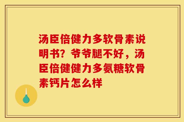 汤臣倍健力多软骨素说明书？爷爷腿不好，汤臣倍健健力多氨糖软骨素钙片怎么样