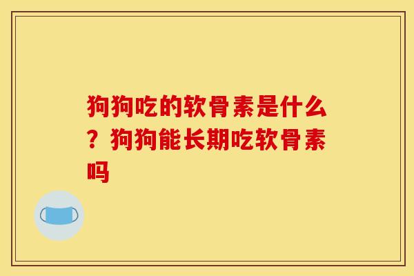 狗狗吃的软骨素是什么？狗狗能长期吃软骨素吗