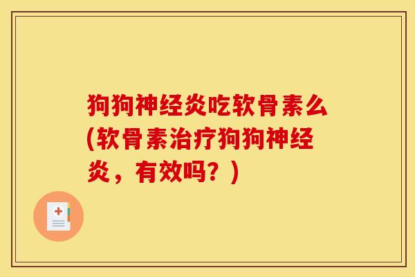 狗狗炎吃软骨素么(软骨素狗狗炎,有效吗?) 狗狗炎吃软骨素么(软骨素狗狗炎,有效吗?)