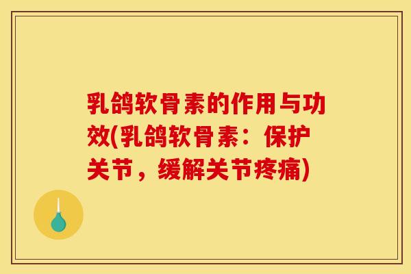 乳鸽软骨素的作用与功效(乳鸽软骨素：保护关节，缓解关节疼痛)