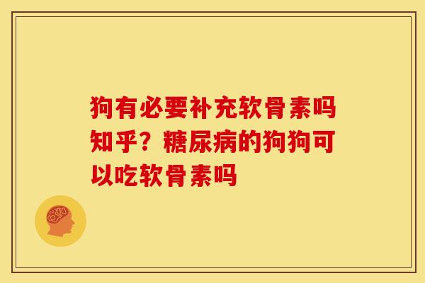 狗有必要补充软骨素吗知乎?的狗狗可以吃软骨素吗 狗有必要补充软骨素吗知乎?的狗狗可以吃软骨素吗