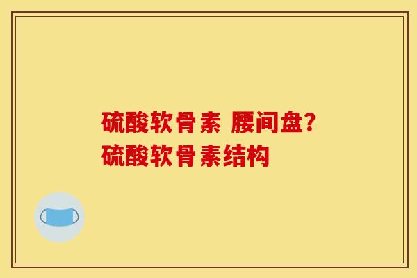 硫酸软骨素 腰间盘?硫酸软骨素结构 硫酸软骨素 腰间盘?硫酸软骨素结构