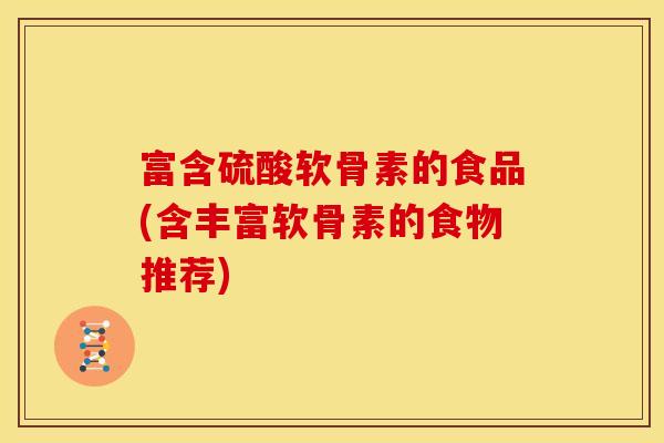 富含硫酸软骨素的食品(含丰富软骨素的食物推荐)