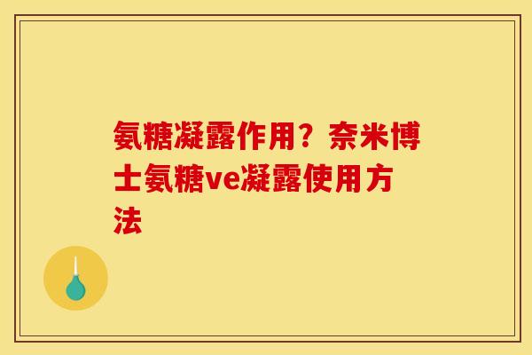 氨糖凝露作用？奈米博士氨糖ve凝露使用方法