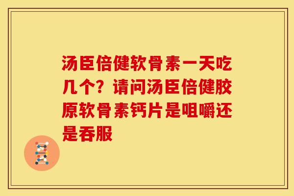 汤臣倍健软骨素一天吃几个？请问汤臣倍健胶原软骨素钙片是咀嚼还是吞服