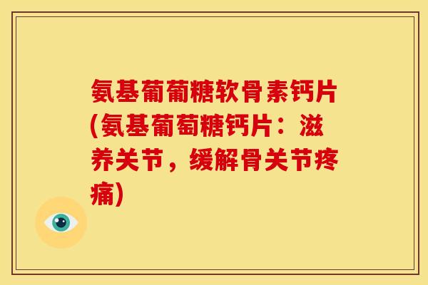 氨基葡葡糖软骨素钙片(氨基葡萄糖钙片：滋养关节，缓解骨关节疼痛)