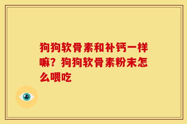 狗狗软骨素和补钙一样嘛？狗狗软骨素粉末怎么喂吃