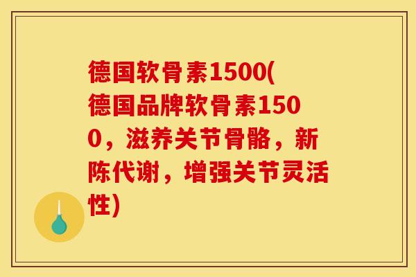 德国软骨素1500(德国品牌软骨素1500，滋养关节骨骼，新陈代谢，增强关节灵活性)