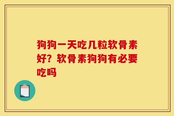 狗狗一天吃几粒软骨素好？软骨素狗狗有必要吃吗