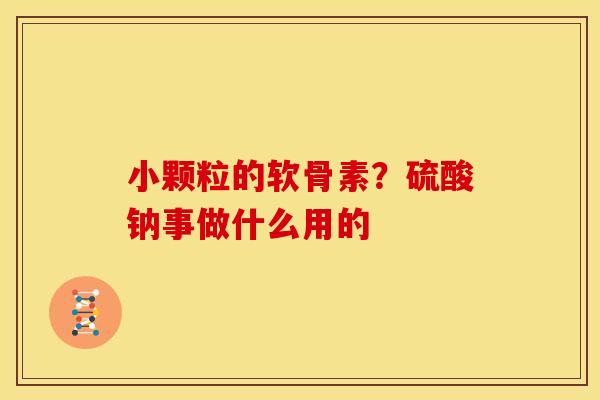 小颗粒的软骨素？硫酸钠事做什么用的