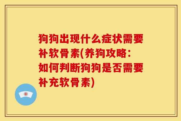 狗狗出现什么症状需要补软骨素(养狗攻略：如何判断狗狗是否需要补充软骨素)
