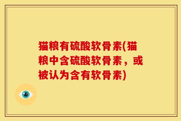 猫粮有硫酸软骨素(猫粮中含硫酸软骨素，或被认为含有软骨素)