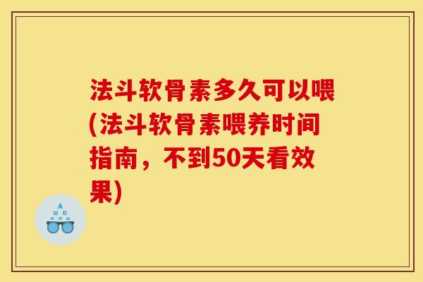 法斗软骨素多久可以喂(法斗软骨素喂养时间指南,不到50天看效果) 法斗软骨素多久可以喂(法斗软骨素喂养时间指南,不到50天看效果)