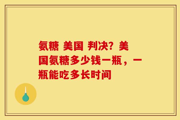 氨糖 美国 判决？美国氨糖多少钱一瓶，一瓶能吃多长时间