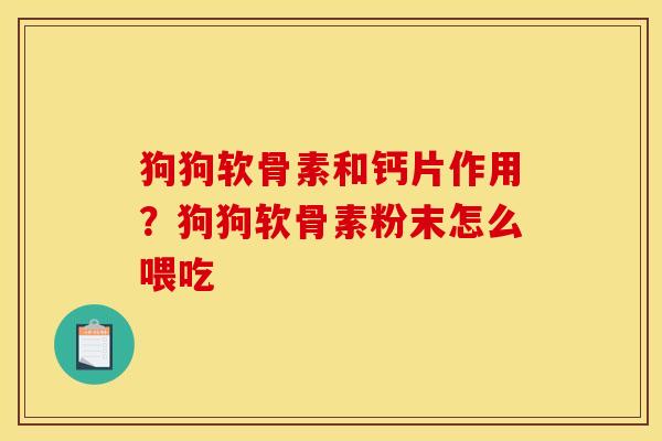 狗狗软骨素和钙片作用？狗狗软骨素粉末怎么喂吃