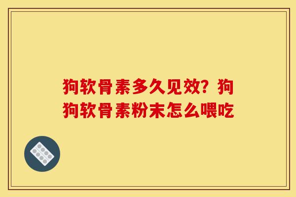 狗软骨素多久见效？狗狗软骨素粉末怎么喂吃