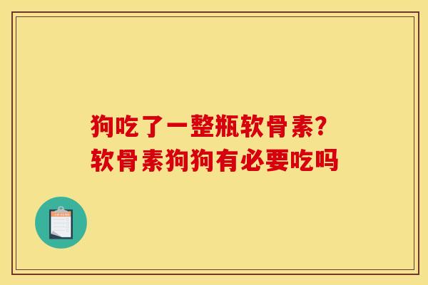 狗吃了一整瓶软骨素？软骨素狗狗有必要吃吗